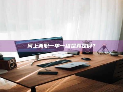 新乡网上兼职一单一结是真是假？