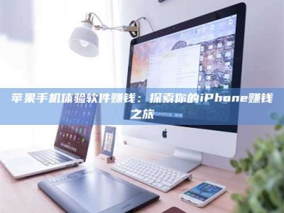 新乡苹果手机体验软件赚钱：探索你的iPhone赚钱之旅