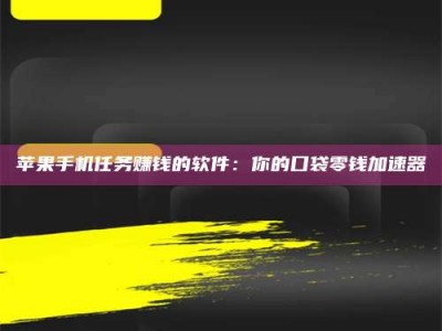 新乡苹果手机任务赚钱的软件：你的口袋零钱加速器