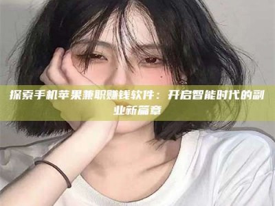 新乡探索手机苹果兼职赚钱软件：开启智能时代的副业新篇章