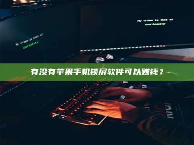 新乡有没有苹果手机锁屏软件可以赚钱？