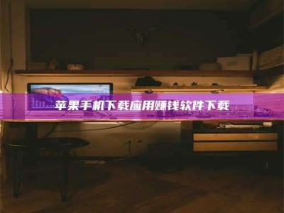 新乡苹果手机下载应用赚钱软件下载