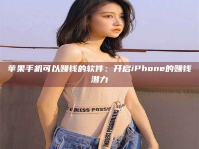 新乡苹果手机可以赚钱的软件：开启iPhone的赚钱潜力
