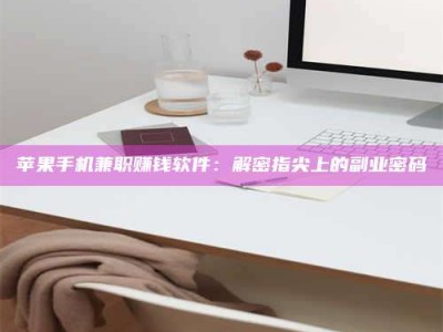 新乡苹果手机兼职赚钱软件：解密指尖上的副业密码