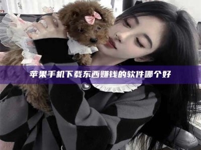 新乡苹果手机下载东西赚钱的软件哪个好