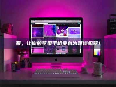 新乡看，让你的苹果手机变身为赚钱机器！