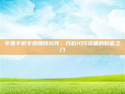 新乡苹果手机专用赚钱软件：开启iOS设备的财富之门